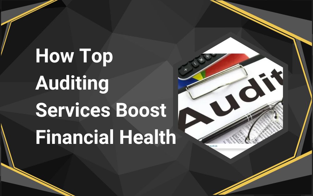 How Top Auditing Services Boost Financial Health
