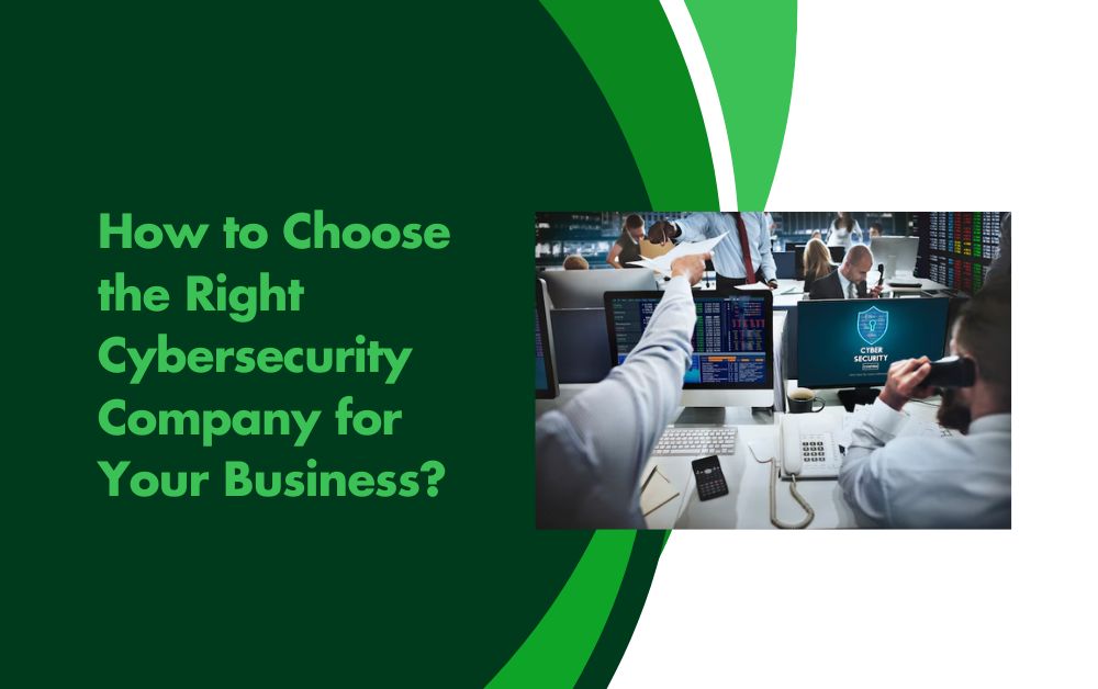 How to Choose the Right Cybersecurity Company for Your Business?