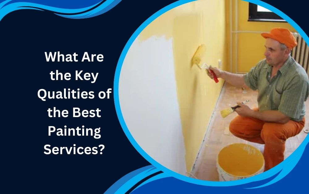 What Are the Key Qualities of the Best Painting Services?