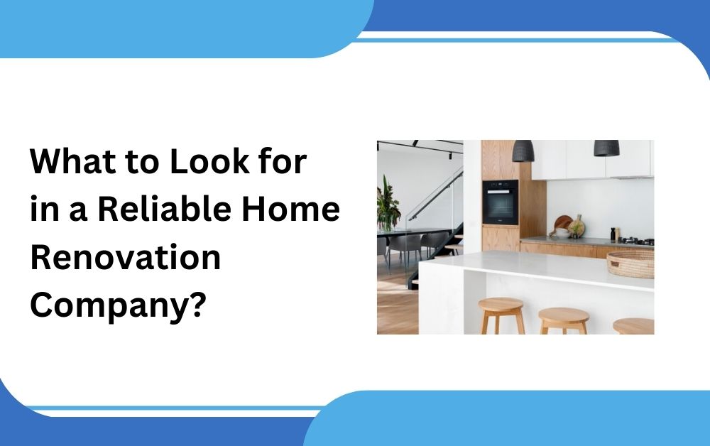 What to Look for in a Reliable Home Renovation Company?