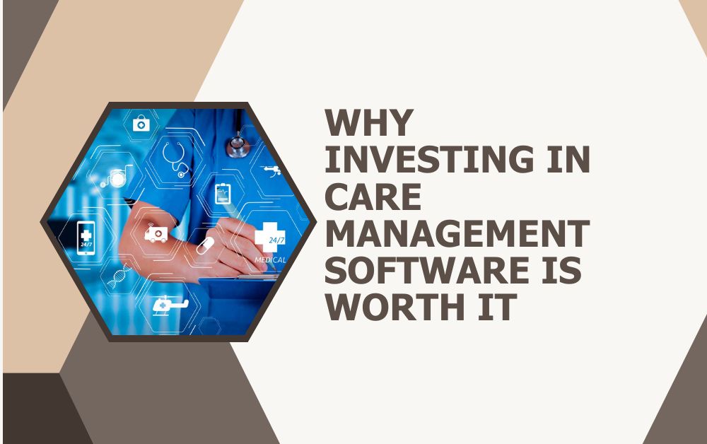 Why Investing in Care Management Software is Worth It