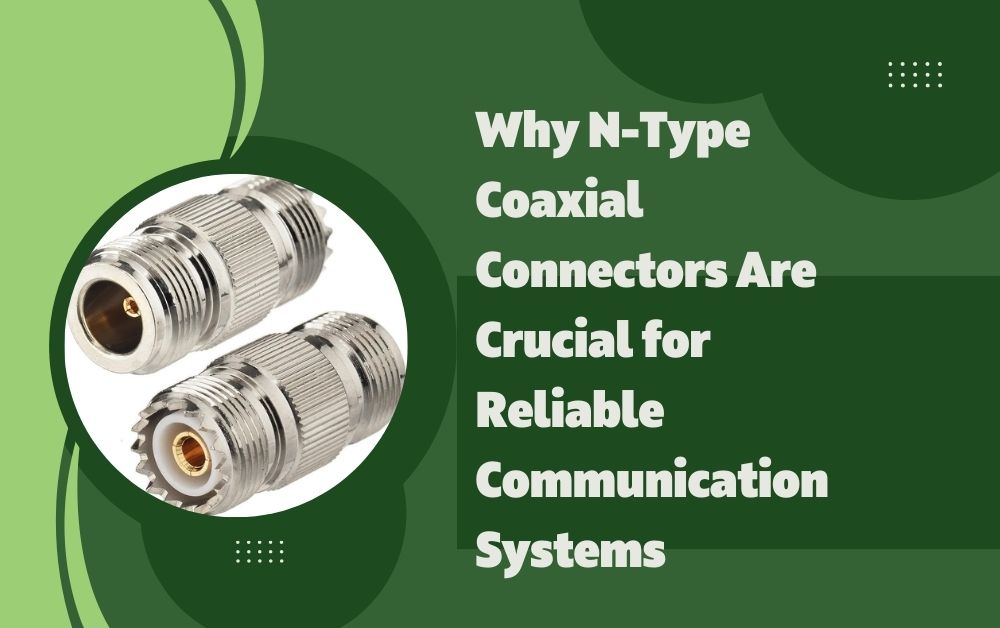Why N-Type Coaxial Connectors Are Crucial for Reliable Communication Systems