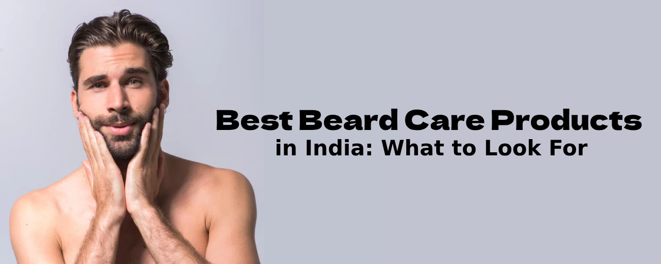 Best Beard Care Products in India: What to Look For