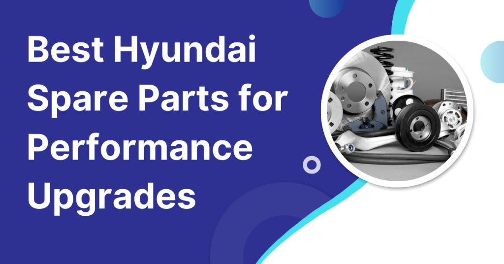 Best Hyundai Spare Parts for Performance Upgrades