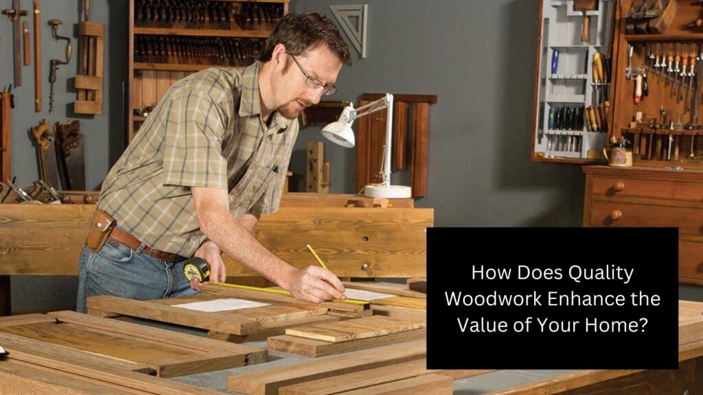 How Does Quality Woodwork Enhance the Value of Your Home?