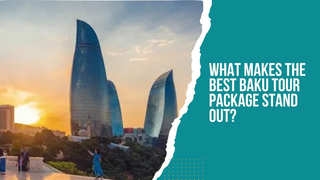 What Makes the Best Baku Tour Package Stand Out?