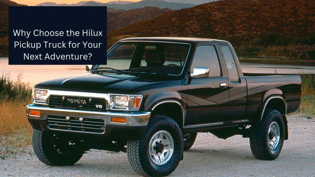 Why Choose the Hilux Pickup Truck for Your Next Adventure?