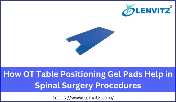 How OT Table Positioning Gel Pads Help in Spinal Surgery Pro