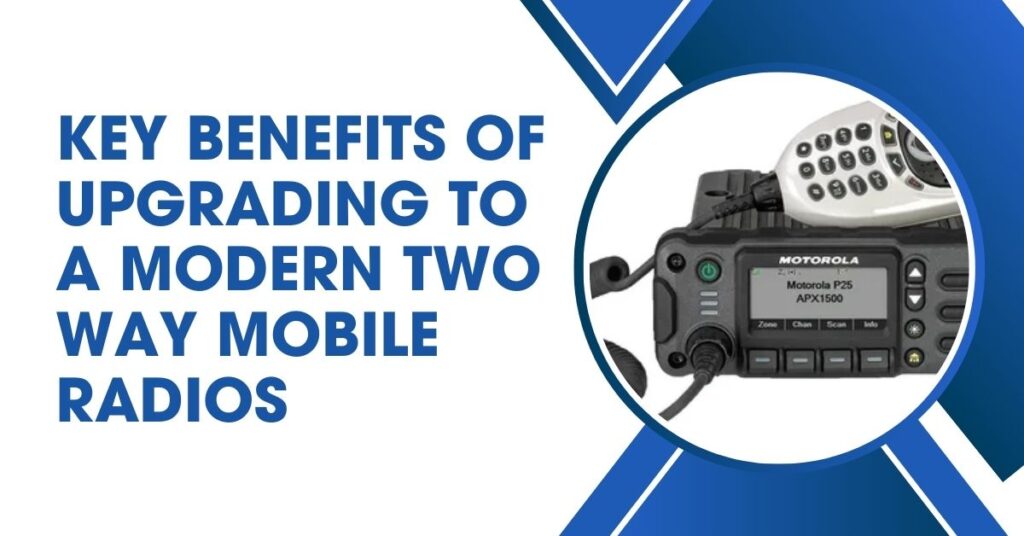 Key Benefits of Upgrading to a Modern Two Way Mobile Radios