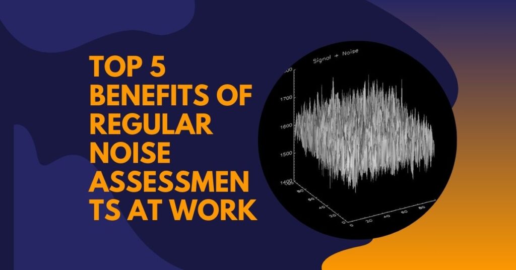 Top 5 Benefits of Regular Noise Assessments at Work