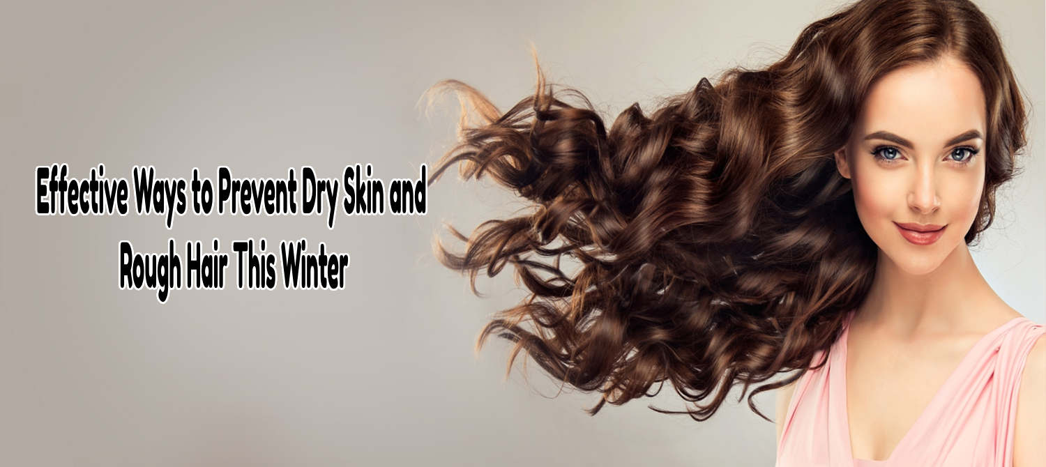 Effective Ways to Prevent Dry Skin and Rough Hair This Winter