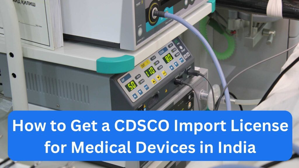 How to Get a CDSCO Import License for Medical Devices in Ind