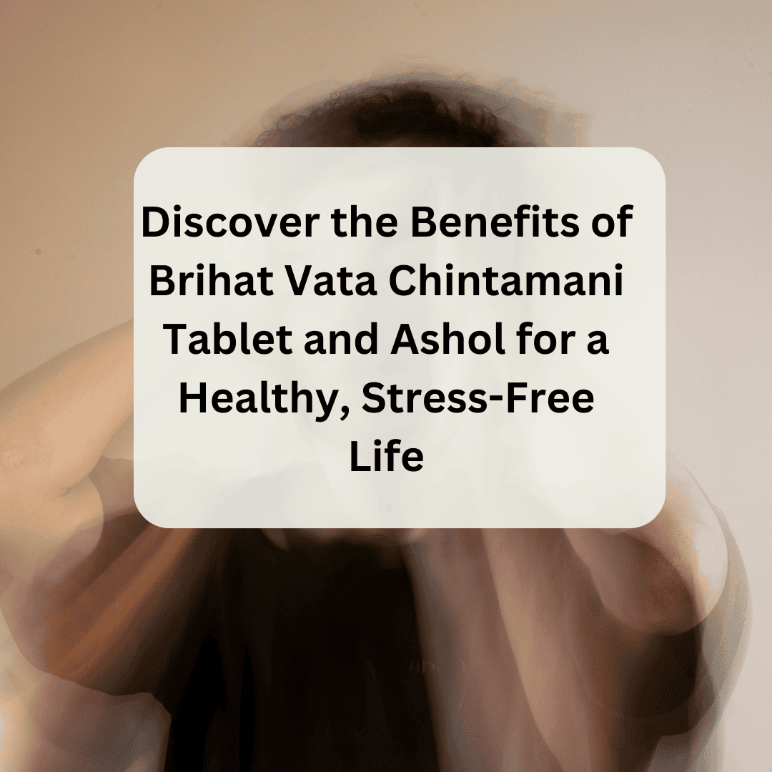 Discover the Benefits of Brihat Vata Chintamani Tablet and Ashol for a Healthy, Stress-Free Life
