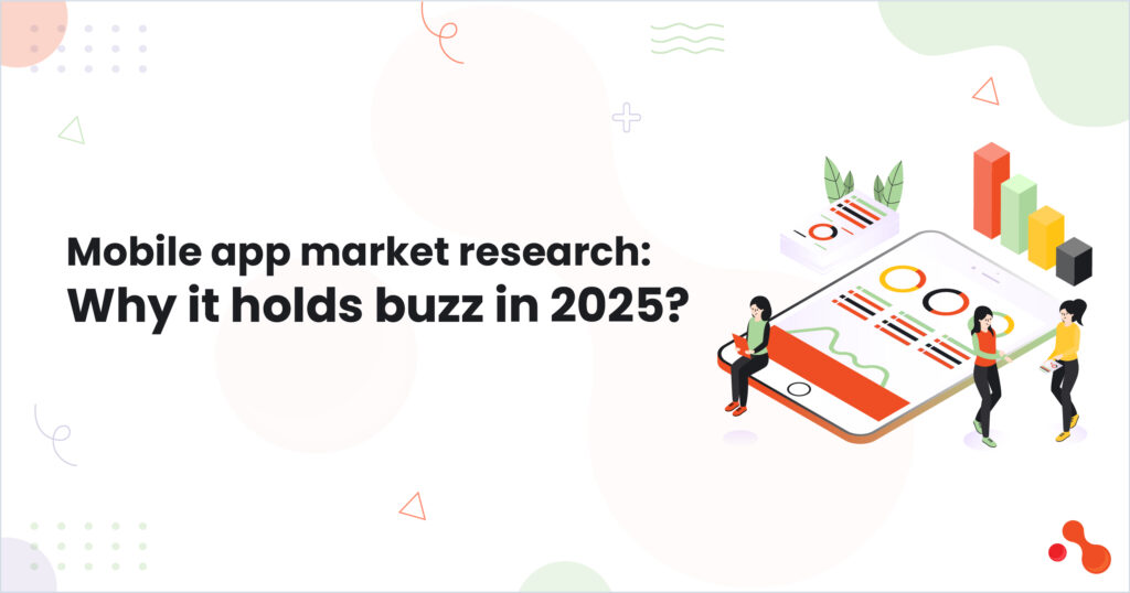 Mobile app market research: Why it holds buzz in 2025?