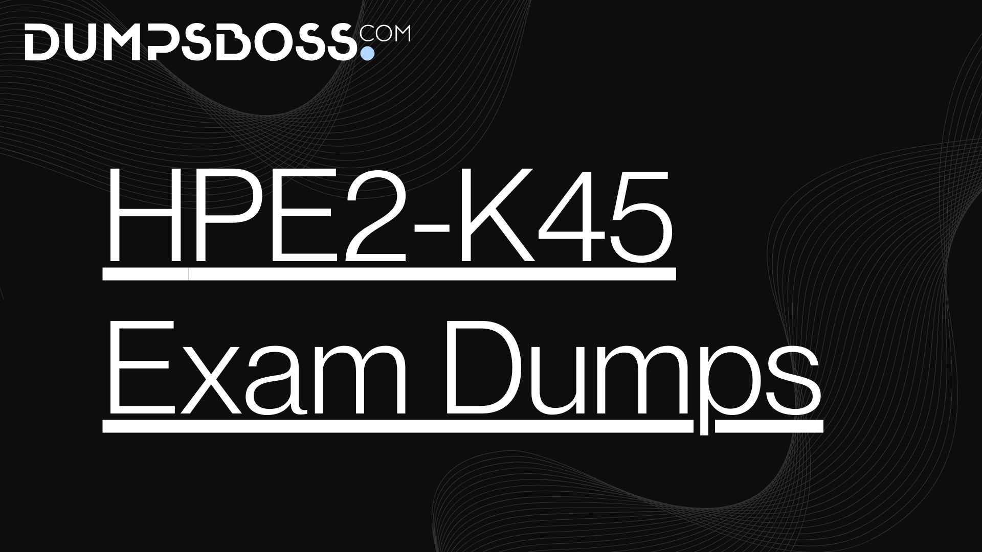 HPE2-K45 Practice Test Dumps – DumpsBoss Ensures Your Readin
