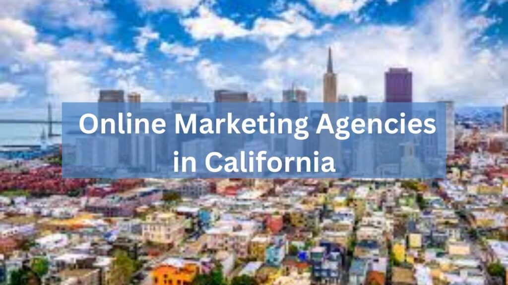 How Online Marketing Agencies in California Help Businesses Thrive in 2025