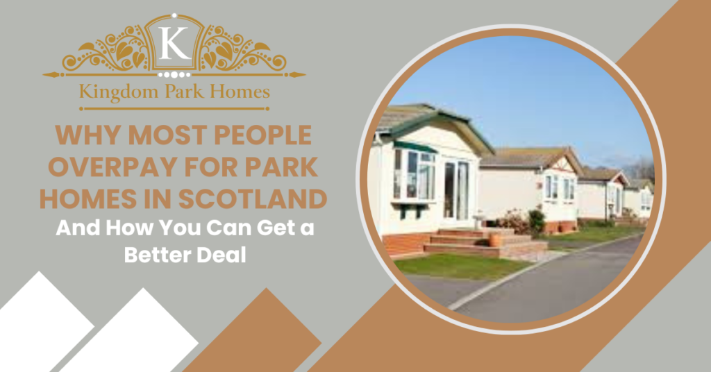 Why Most People Overpay for Park Homes in Scotland—And How You Can Get a Better Deal